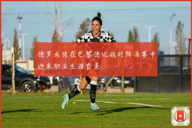 德罗或将在巴黎德比战对阵马赛中迎来职业生涯首秀