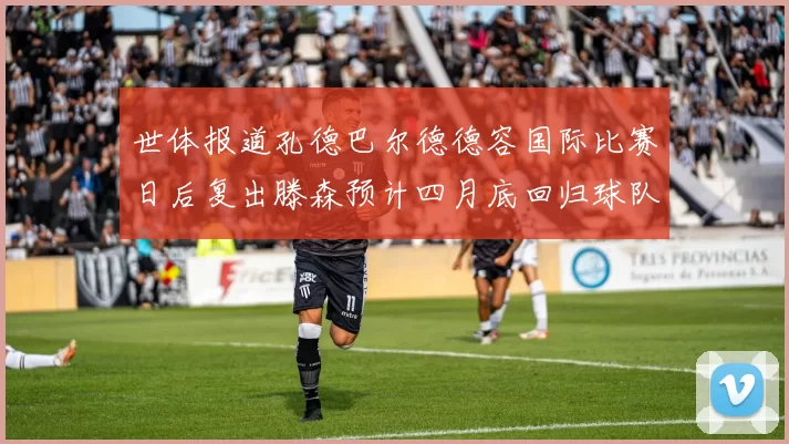 世体报道孔德巴尔德德容国际比赛日后复出滕森预计四月底回归球队