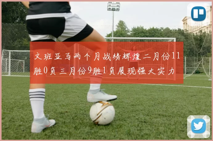 文班亚马两个月战绩辉煌二月份11胜0负三月份9胜1负展现强大实力
